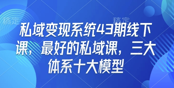 私域变现系统43期线下课，最好的私域课，三大体系十大模型-皮皮网创