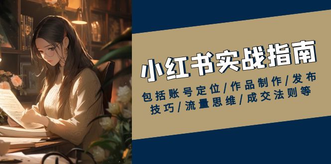 小红书实战指南，包括账号定位/作品制作/发布技巧/流量思维/成交法则等-皮皮网创
