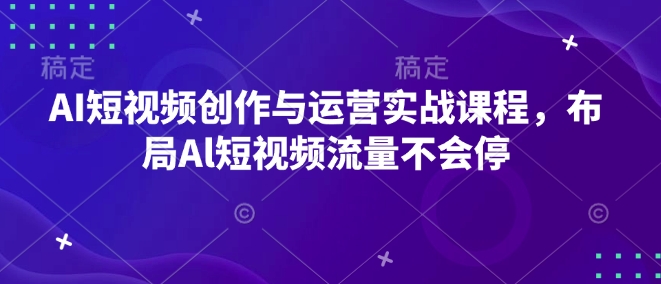 AI短视频创作与运营实战课程，布局Al短视频流量不会停-皮皮网创