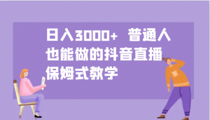 日入3000+ 普通人也能做的抖音直播 保姆式教学-皮皮网创