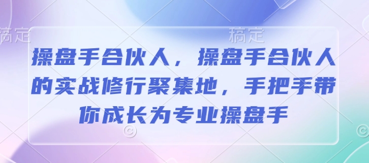 操盘手合伙人，操盘手合伙人的实战修行聚集地，手把手带你成长为专业操盘手-皮皮网创