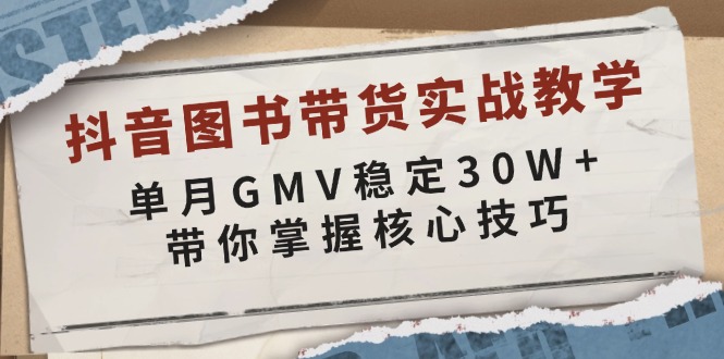 抖音图书带货实战教学，单月GMV稳定30W+，带你掌握核心技巧-皮皮网创