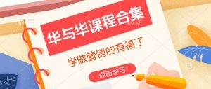 华与华课程合集,学做营销的有福了-皮皮网创