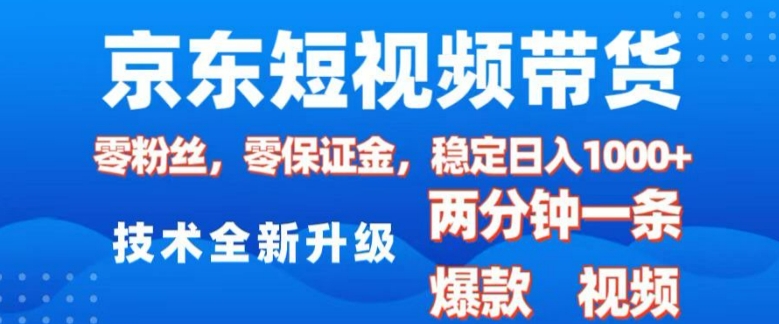 京东短视频带货，2025火爆项目，0粉丝，0保证金，操作简单，2分钟一条原创视频，日入1k【揭秘】-皮皮网创