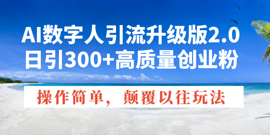 AI数字人引流升级版2.0，日引300+高质量创业粉，操作简单，颠覆以往玩法-皮皮网创