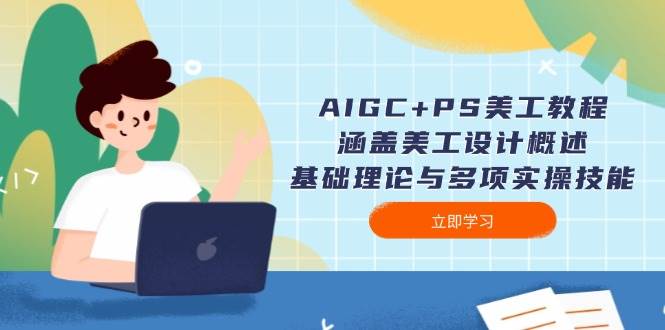 AIGC+PS美工教程：涵盖美工设计概述、基础理论与多项实操技能-皮皮网创