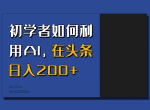 初学者如何利用AI，在头条日入200+-皮皮网创
