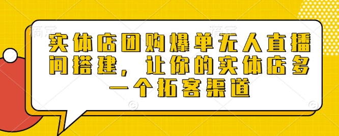 实体店团购爆单无人直播间搭建，让你的实体店多一个拓客渠道-皮皮网创