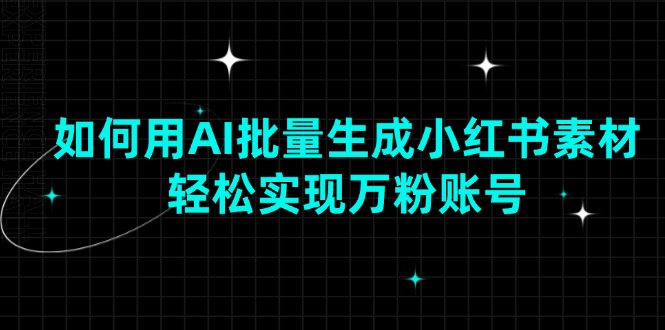如何用AI批量生成小红书素材，轻松实现万粉账号-皮皮网创