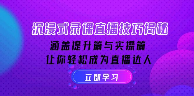 沉浸式-录课直播技巧揭秘：涵盖提升篇与实操篇, 让你轻松成为直播达人-皮皮网创