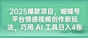 2025爆款项目，蝴蝶号平台情感视频创作新玩法，巧用 AI 工具日入4张-皮皮网创