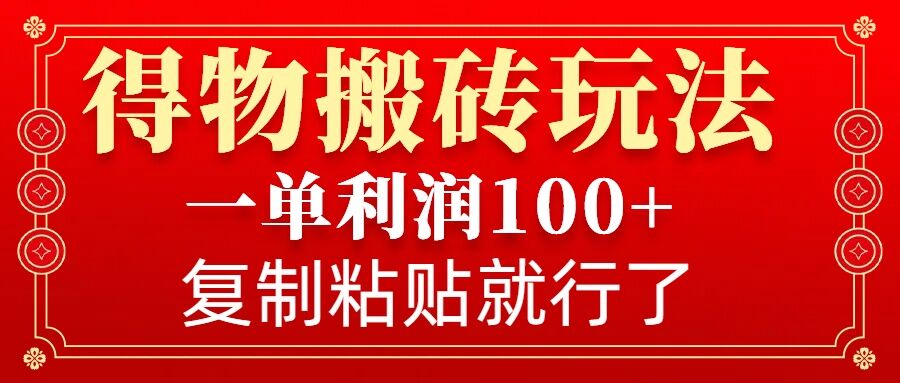 得物搬砖无门槛玩法，一单利润100+，无脑操作会复制粘贴就行-皮皮网创