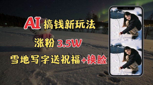 冬季搞钱新玩法，雪地写字表白送祝福、换脸，用免费AI手把手教你制作，轻松涨粉3.5w，接单到手软-皮皮网创