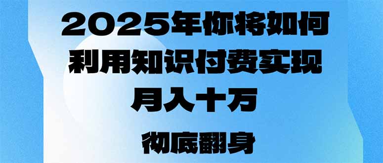 2025年，你将如何利用知识付费实现月入十万，甚至年入百万？-皮皮网创