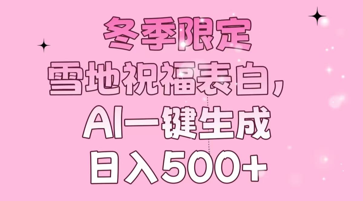 冬季限定，雪地祝福表白，AI一键生成，日入500+-皮皮网创