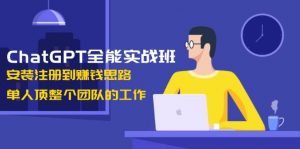 ChatGPT全能实战班，安装注册到赚钱思路，单人顶整个团队的工作-皮皮网创