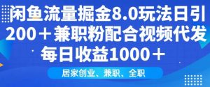闲鱼流量掘金8.0玩法日引200+兼职粉配合视频代发日入多张收益,适合互联网小白居家创业-皮皮网创