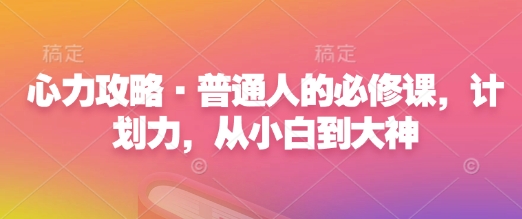 心力攻略·普通人的必修课，计划力，从小白到大神-皮皮网创