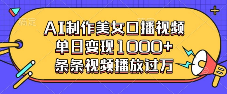 AI制作美女口播视频，单日变现多张，条条视频播放过万-皮皮网创