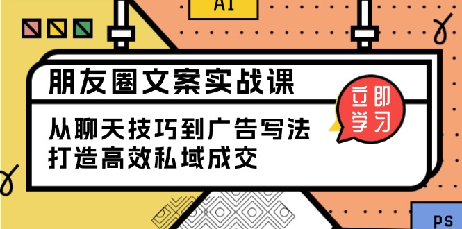 朋友圈文案实战课：从聊天技巧到广告写法，打造高效私域成交-皮皮网创