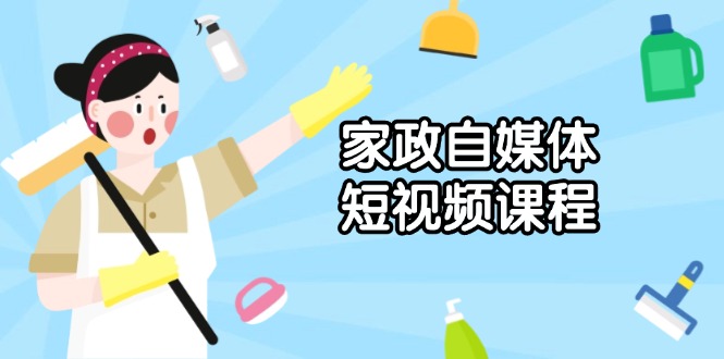 家政 自媒体短视频课程：从内容到发布，解析拍摄与剪辑技巧，打造爆款视频-皮皮网创