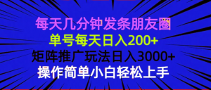 每天几分钟发条朋友圈 单号每天日入200+ 矩阵推广玩法日入3000+ 操作简...-皮皮网创
