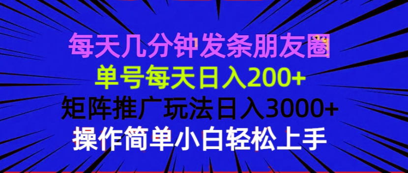 每天几分钟发条朋友圈 单号每天日入200+ 矩阵推广玩法日入3000+ 操作简…-皮皮网创