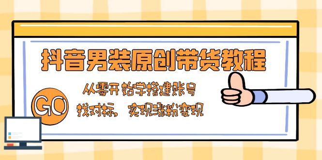 抖音男装原创带货教程：从零开始学搭建账号，找对标，实现涨粉变现-皮皮网创