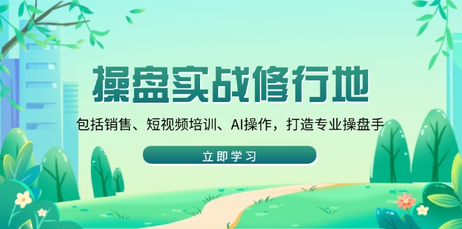 操盘实战修行地：包括销售、短视频培训、AI操作，打造专业操盘手-皮皮网创