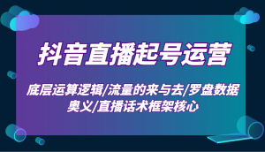 抖音直播起号运营:底层运算逻辑/流量的来与去/罗盘数据奥义/直播话术框架核心-皮皮网创