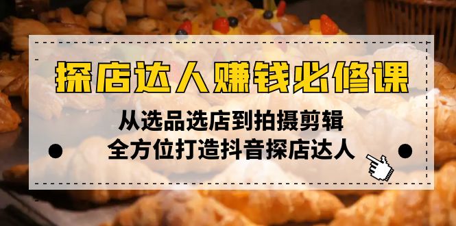 探店达人赚钱必修课，从选品选店到拍摄剪辑，全方位打造抖音探店达人-皮皮网创