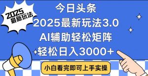 今日头条2025最新玩法3.0，思路简单，复制粘贴，轻松实现矩阵日入3000+-皮皮网创