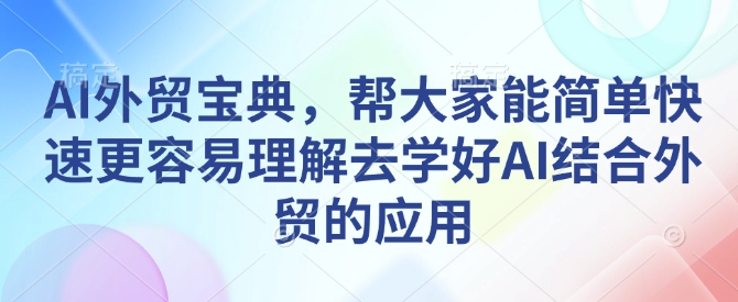 AI外贸宝典，帮大家能简单快速更容易理解去学好AI结合外贸的应用-皮皮网创