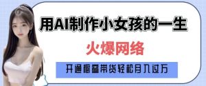 爆火AI小女孩从1岁到80岁制作教程拆解，纯原创制作，日入多张-皮皮网创