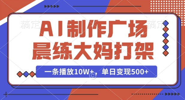AI制作广场晨练大妈打架，一条播放10W+，单日变现多张【揭秘】-皮皮网创