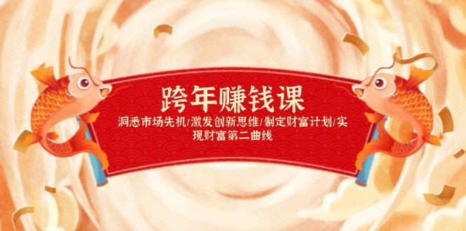 跨年赚钱课，洞悉市场先机/激发创新思维/制定财富计划/实现财富第二曲线-皮皮网创