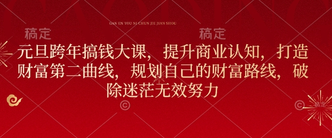 元旦跨年搞钱大课，提升商业认知，打造财富第二曲线，规划自己的财富路线，破除迷茫无效努力-皮皮网创