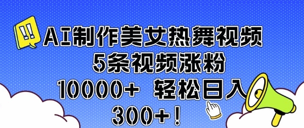 AI制作美女热舞视频 5条视频涨粉10000+ 轻松日入3张-皮皮网创