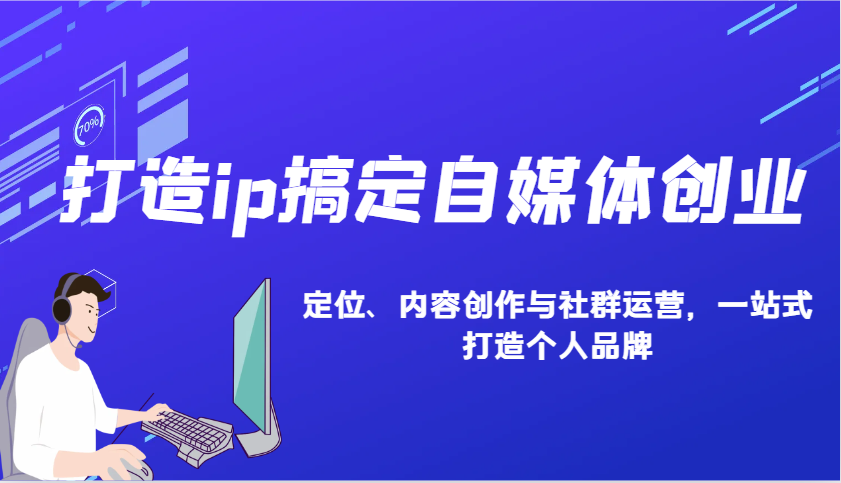 打造ip搞定自媒体创业：IP定位、内容创作与社群运营，一站式打造个人品牌-皮皮网创