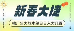 新春大捷，撸广告平台大放水，单日日入大几百，让你收益翻倍，开始你的...-皮皮网创