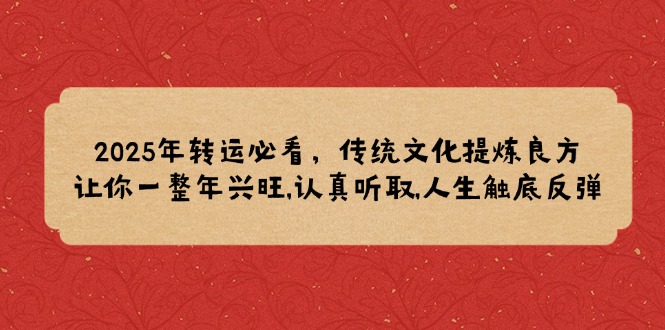 2025年转运必看，传统文化提炼良方,让你一整年兴旺,认真听取,人生触底反弹-皮皮网创
