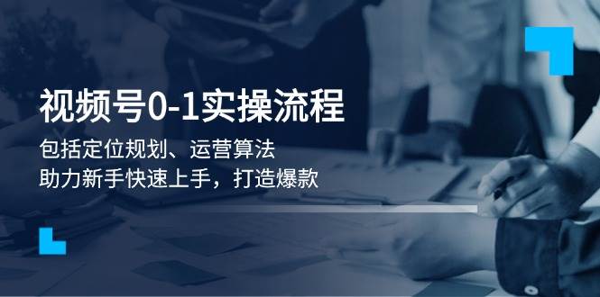 视频号0-1实战流程，包括定位规划、运营算法，助力新手快速上手，打造爆款-皮皮网创