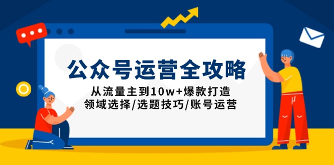 公众号运营全攻略：从流量主到10w+爆款打造，领域选择/选题技巧/账号运营-皮皮网创