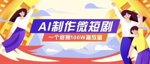 AI制作微短剧实操教程，今年最大风口一个视频100W播放量，附详细实操+变现计划-皮皮网创