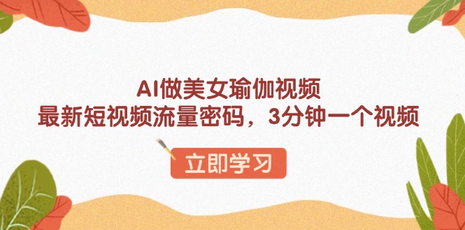 AI做美女瑜伽视频，最新短视频流量密码，3分钟一个视频-皮皮网创