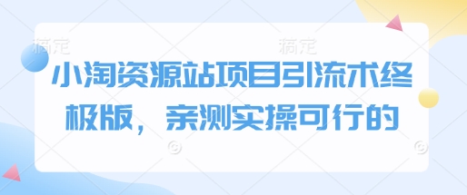 小淘资源站项目引流术终极版，亲测实操可行的-皮皮网创