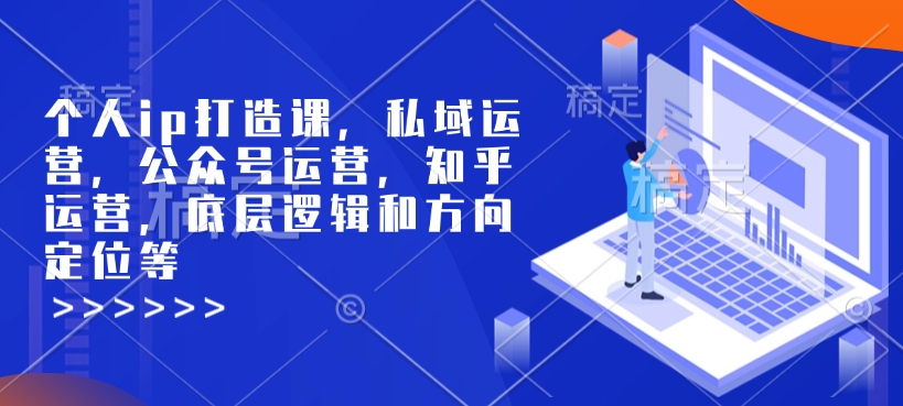 个人ip打造课，私域运营，公众号运营，知乎运营，底层逻辑和方向定位等-皮皮网创