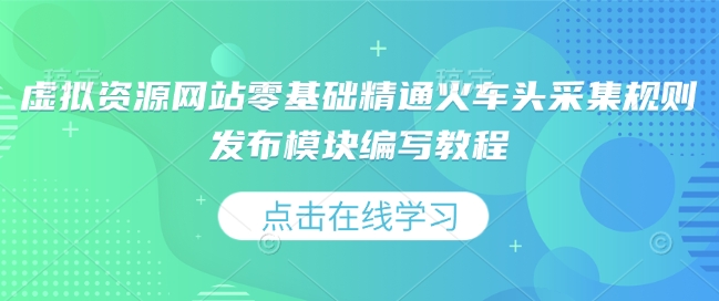 虚拟资源网站零基础精通火车头采集规则发布模块编写教程-皮皮网创