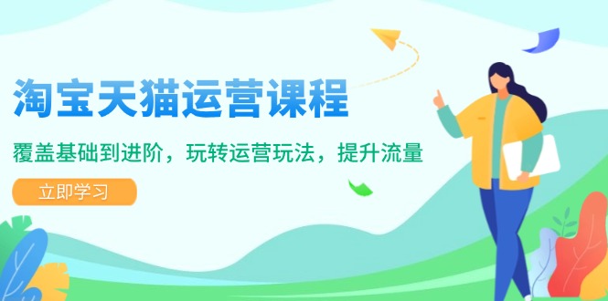 淘宝天猫运营课程，覆盖基础到进阶，玩转运营玩法，提升流量-皮皮网创