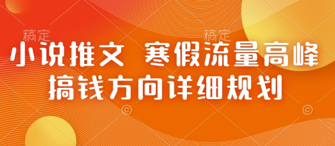 小说推文 寒假流量高峰 搞钱方向详细规划-皮皮网创